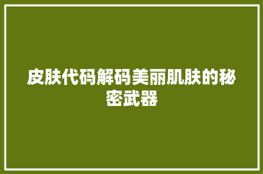 皮肤代码解码美丽肌肤的秘密武器