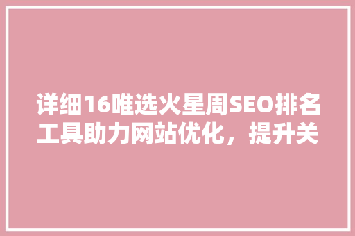 详细16唯选火星周SEO排名工具助力网站优化，提升关键词排名