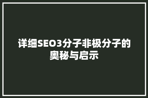 详细SEO3分子非极分子的奥秘与启示