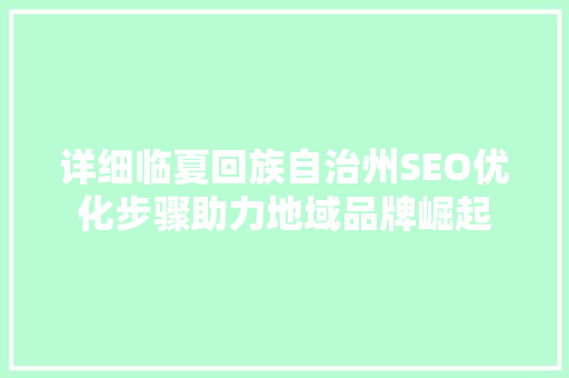 详细临夏回族自治州SEO优化步骤助力地域品牌崛起