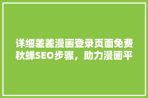 详细差差漫画登录页面免费秋蝉SEO步骤，助力漫画平台流量提升