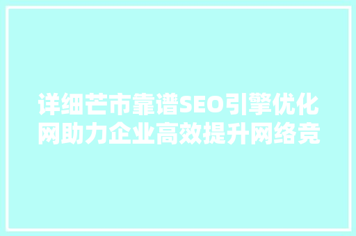 详细芒市靠谱SEO引擎优化网助力企业高效提升网络竞争力