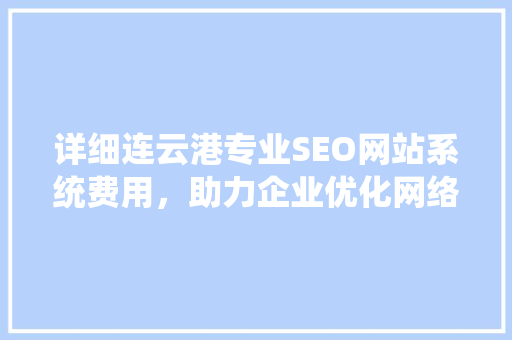 详细连云港专业SEO网站系统费用，助力企业优化网络营销步骤