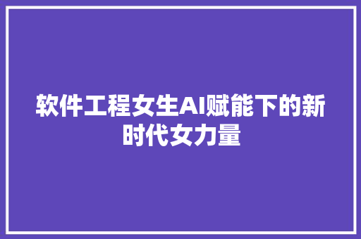 软件工程女生AI赋能下的新时代女力量
