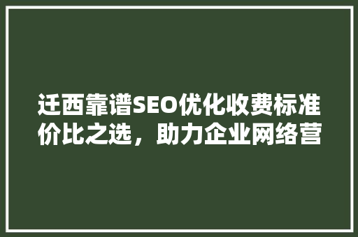 迁西靠谱SEO优化收费标准价比之选，助力企业网络营销