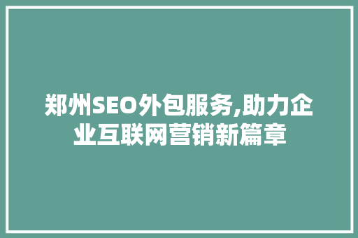 郑州SEO外包服务,助力企业互联网营销新篇章