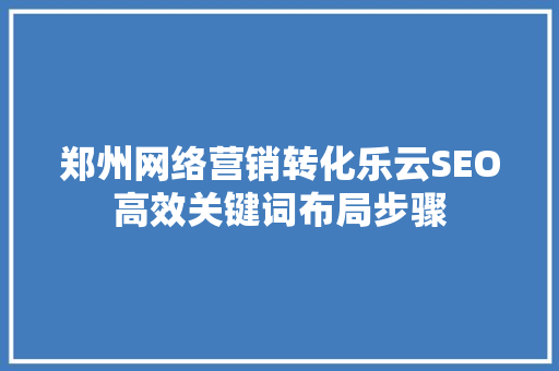 郑州网络营销转化乐云SEO高效关键词布局步骤