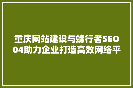 重庆网站建设与蜂行者SEO04助力企业打造高效网络平台