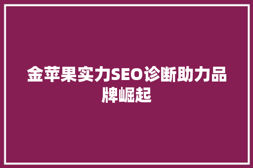 金苹果实力SEO诊断助力品牌崛起