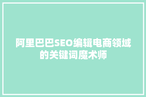 阿里巴巴SEO编辑电商领域的关键词魔术师