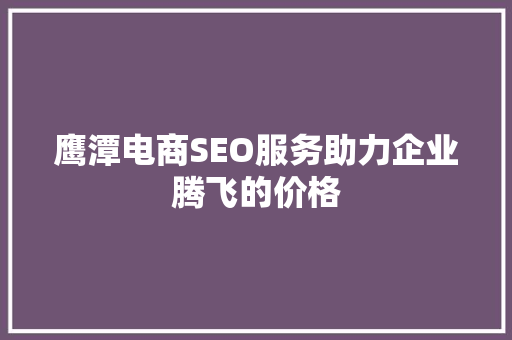 鹰潭电商SEO服务助力企业腾飞的价格