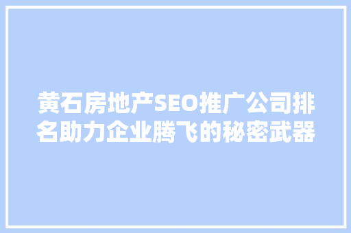 黄石房地产SEO推广公司排名助力企业腾飞的秘密武器