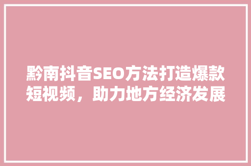 黔南抖音SEO方法打造爆款短视频，助力地方经济发展