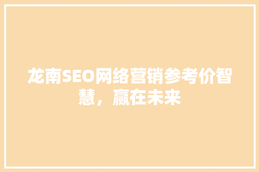 龙南SEO网络营销参考价智慧，赢在未来