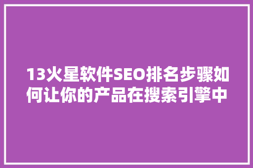13火星软件SEO排名步骤如何让你的产品在搜索引擎中脱颖而出