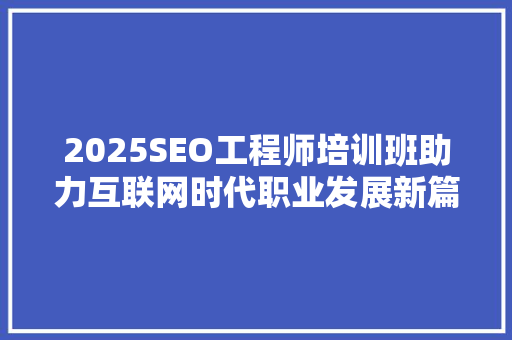 2025SEO工程师培训班助力互联网时代职业发展新篇章