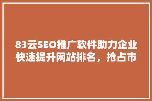 83云SEO推广软件助力企业快速提升网站排名，抢占市场先机