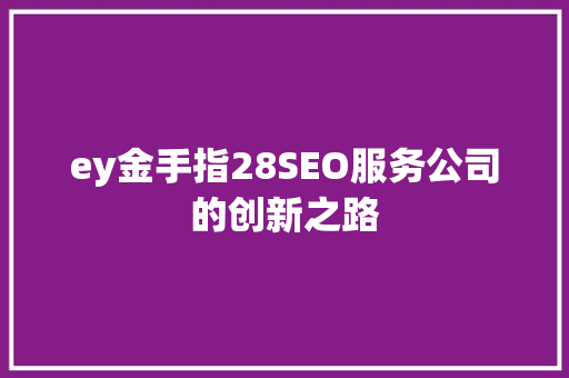 ey金手指28SEO服务公司的创新之路