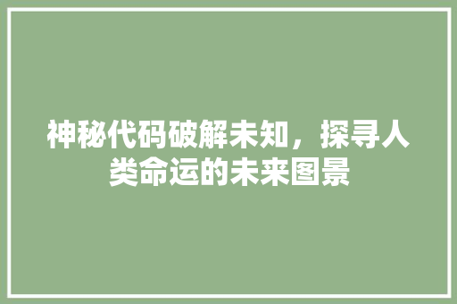 神秘代码破解未知，探寻人类命运的未来图景  第1张