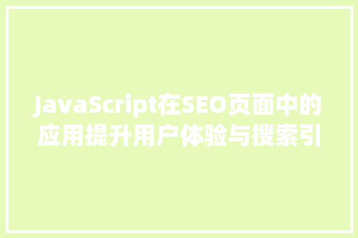 JavaScript在SEO页面中的应用提升用户体验与搜索引擎排名的方法