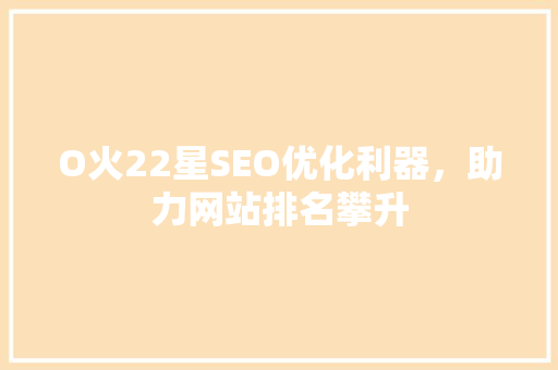 O火22星SEO优化利器，助力网站排名攀升