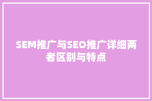SEM推广与SEO推广详细两者区别与特点