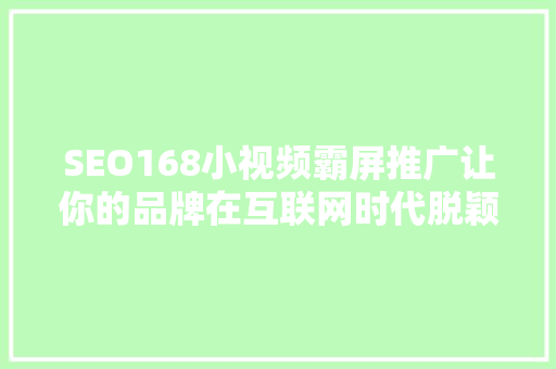 SEO168小视频霸屏推广让你的品牌在互联网时代脱颖而出