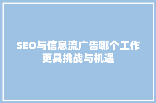 SEO与信息流广告哪个工作更具挑战与机遇