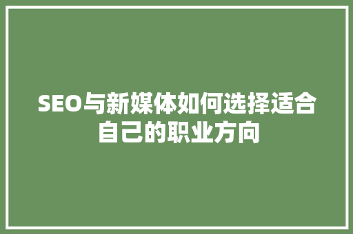 SEO与新媒体如何选择适合自己的职业方向