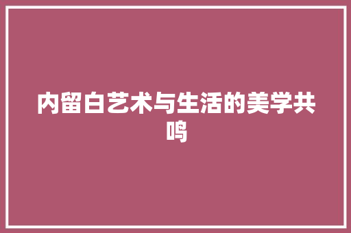 内留白艺术与生活的美学共鸣