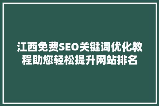 江西免费SEO关键词优化教程助您轻松提升网站排名