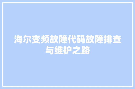 海尔变频故障代码故障排查与维护之路