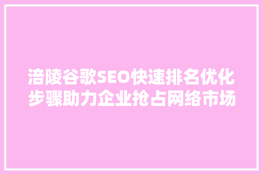 涪陵谷歌SEO快速排名优化步骤助力企业抢占网络市场先机