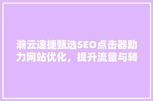 瀚云速捷甄选SEO点击器助力网站优化，提升流量与转化