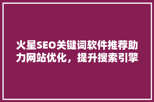 火星SEO关键词软件推荐助力网站优化，提升搜索引擎排名