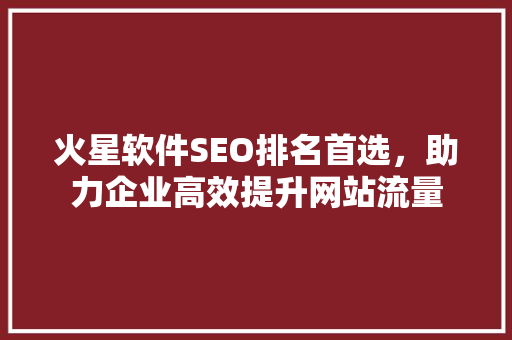 火星软件SEO排名首选，助力企业高效提升网站流量