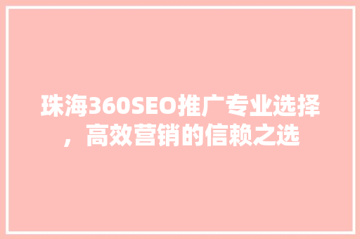 珠海360SEO推广专业选择，高效营销的信赖之选