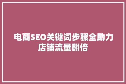 电商SEO关键词步骤全助力店铺流量翻倍