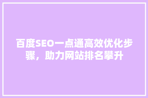 百度SEO一点通高效优化步骤，助力网站排名攀升