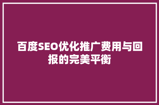 百度SEO优化推广费用与回报的完美平衡