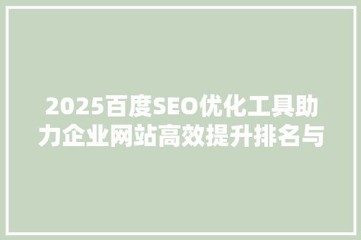 2025百度SEO优化工具助力企业网站高效提升排名与流量