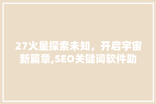 27火星探索未知，开启宇宙新篇章,SEO关键词软件助力火星探测