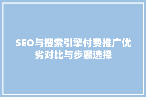 SEO与搜索引擎付费推广优劣对比与步骤选择