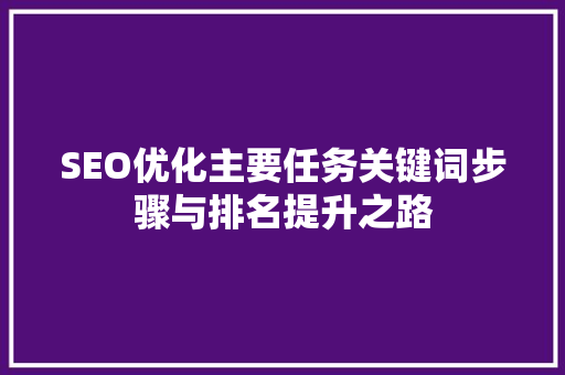 SEO优化主要任务关键词步骤与排名提升之路