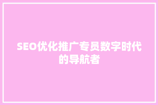 SEO优化推广专员数字时代的导航者