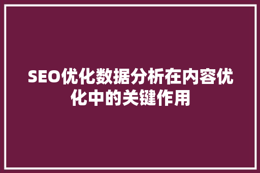 SEO优化数据分析在内容优化中的关键作用
