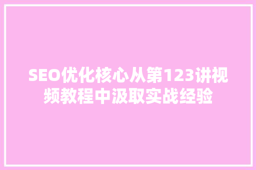 SEO优化核心从第123讲视频教程中汲取实战经验