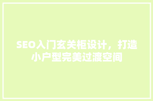 SEO入门玄关柜设计，打造小户型完美过渡空间