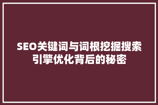 SEO关键词与词根挖掘搜索引擎优化背后的秘密