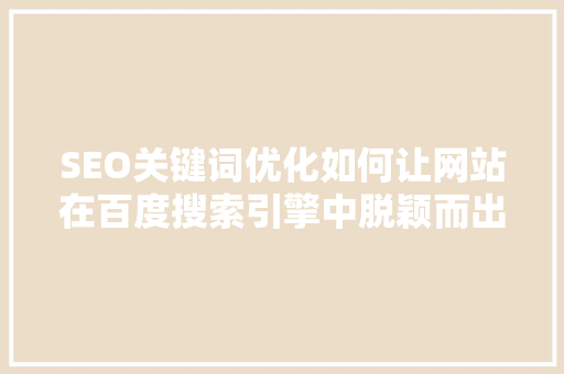 SEO关键词优化如何让网站在百度搜索引擎中脱颖而出